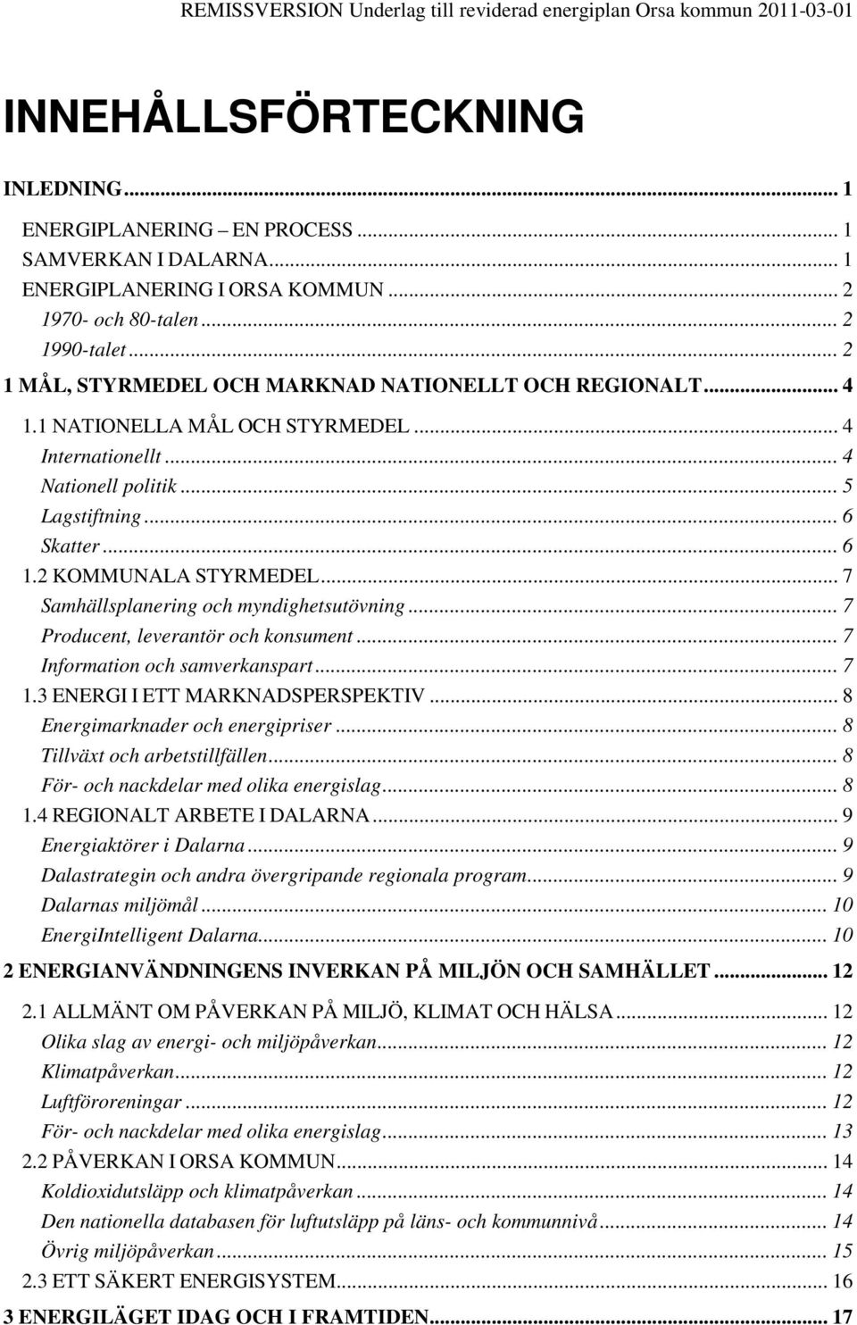 .. 6 Skatter... 6 1.2 KOMMUNALA STYRMEDEL... 7 Samhällsplanering och myndighetsutövning... 7 Producent, leverantör och konsument... 7 Information och samverkanspart... 7 1.