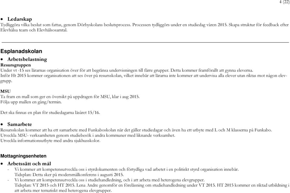 Esplanadskolan Arbetsbelastning Resursgruppen Under vt -15 ses lärarnas organisation över för att begränsa undervisningen till färre grupper. Detta kommer framförallt att gynna eleverna.