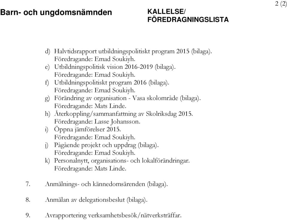 h) Återkoppling/sammanfattning av Skolriksdag 2015. Föredragande: Lasse Johansson. i) Öppna jämförelser 2015. Föredragande: Emad Soukiyh. j) Pågående projekt och uppdrag (bilaga).