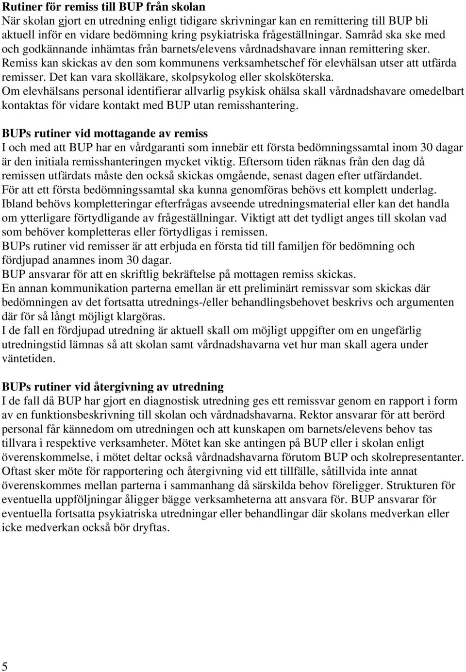 Remiss kan skickas av den som kommunens verksamhetschef för elevhälsan utser att utfärda remisser. Det kan vara skolläkare, skolpsykolog eller skolsköterska.