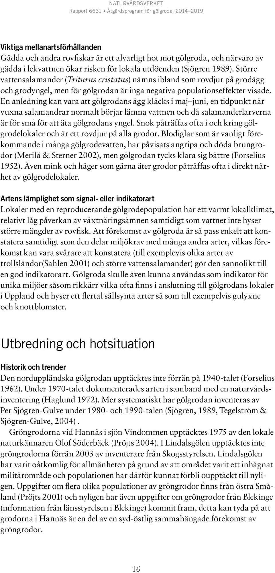En anledning kan vara att gölgrodans ägg kläcks i maj juni, en tidpunkt när vuxna salamandrar normalt börjar lämna vattnen och då salamanderlarverna är för små för att äta gölgrodans yngel.