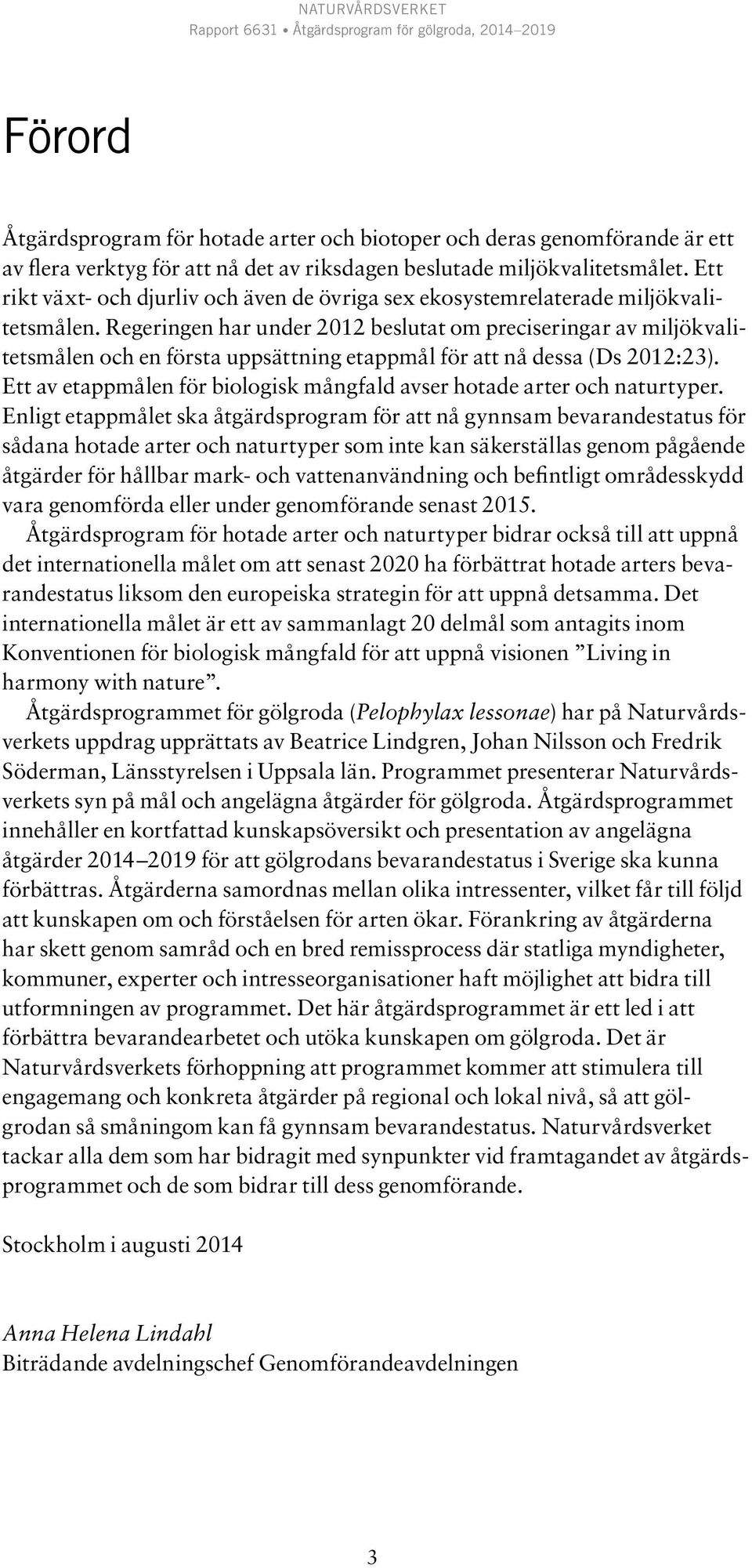 Regeringen har under 2012 beslutat om preciseringar av miljökvalitetsmålen och en första uppsättning etappmål för att nå dessa (Ds 2012:23).