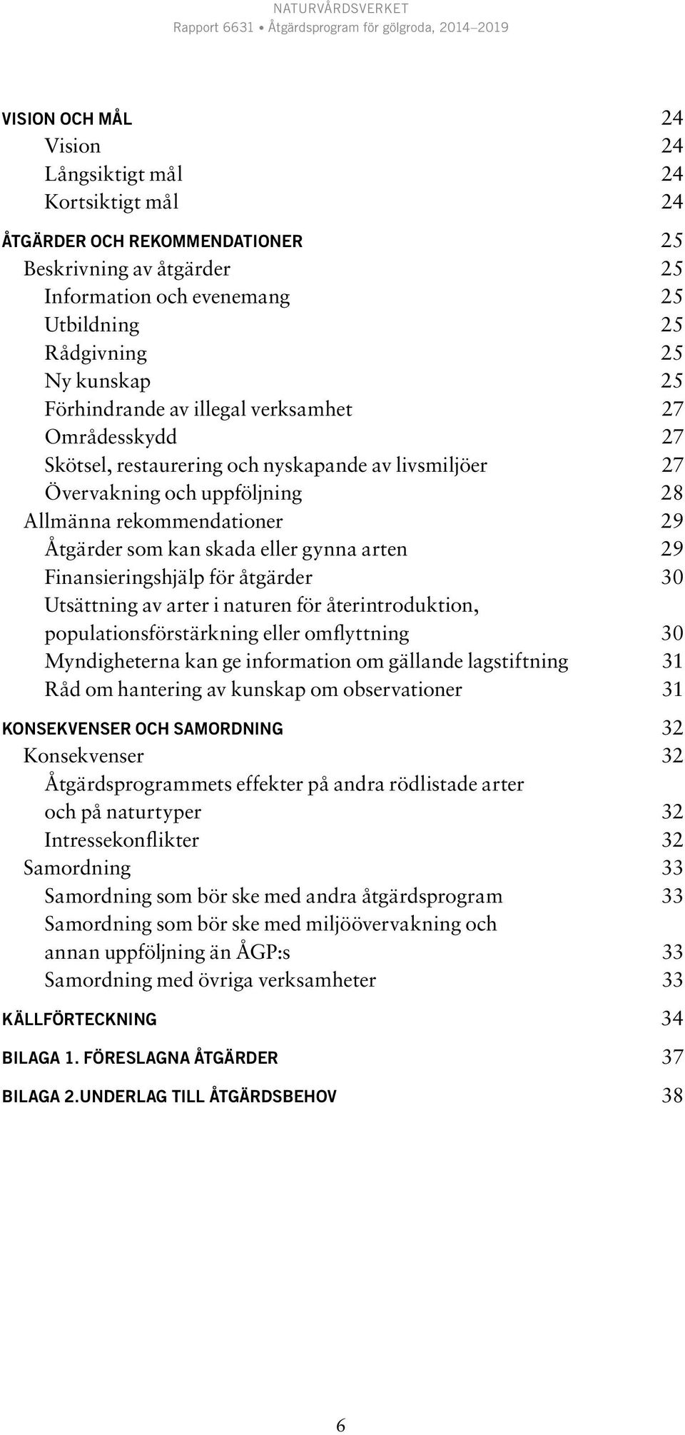 gynna arten 29 Finansieringshjälp för åtgärder 30 Utsättning av arter i naturen för återintroduktion, populationsförstärkning eller omflyttning 30 Myndigheterna kan ge information om gällande