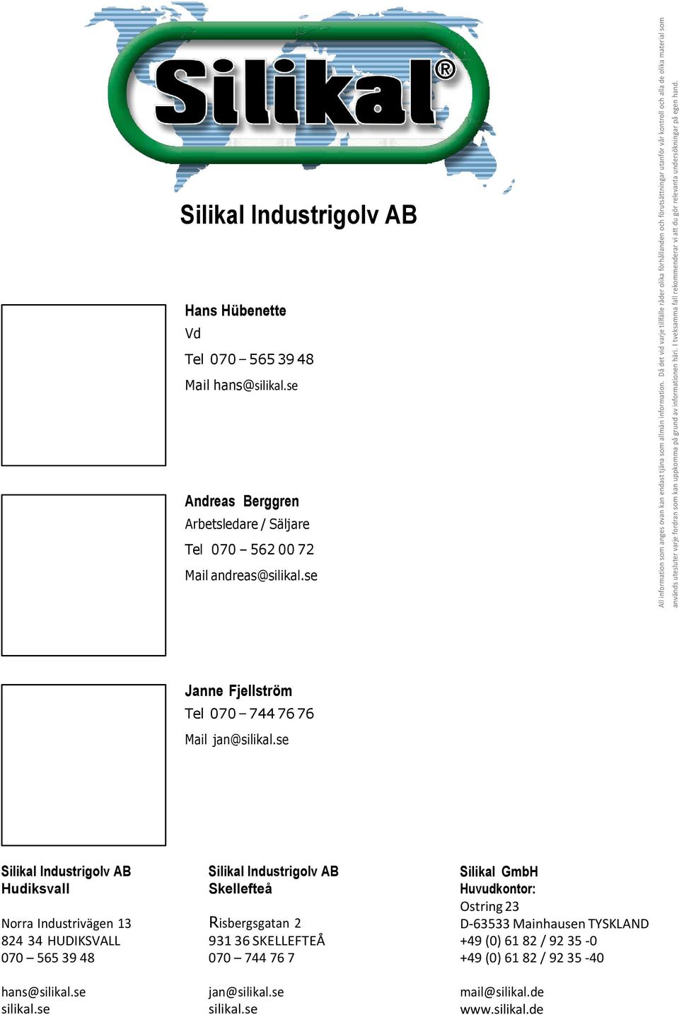 Då det vid varje tillfälle råder olika förhållanden och förutsättningar utanför vår kontroll och alla de olika material som används utesluter varje fordran som kan uppkomma på grund av informationen