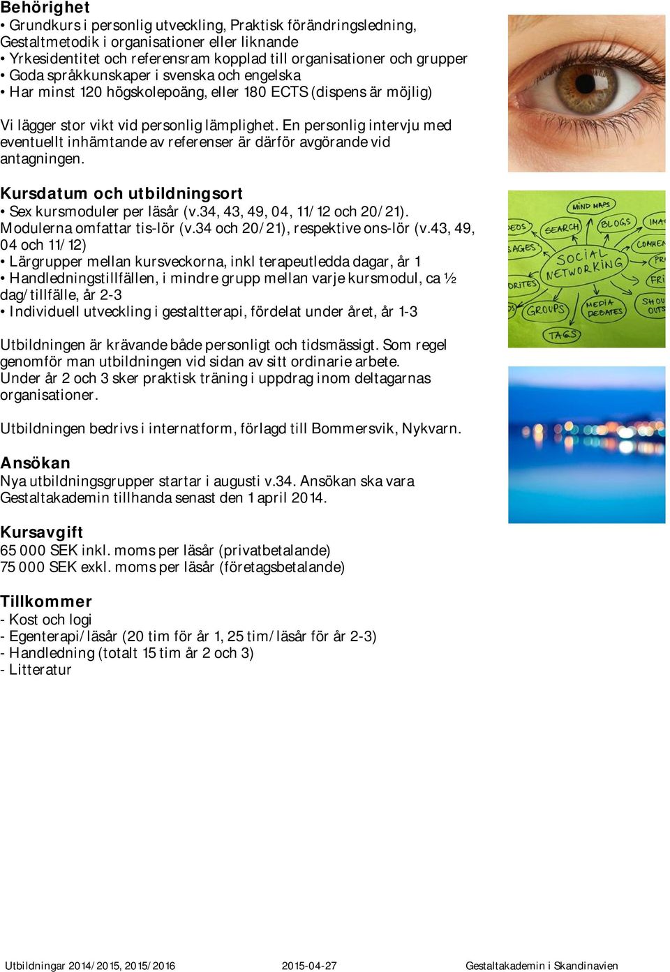 En personlig intervju med eventuellt inhämtande av referenser är därför avgörande vid antagningen. Kursdatum och utbildningsort Sex kursmoduler per läsår (v.34, 43, 49, 04, 11/12 och 20/21).