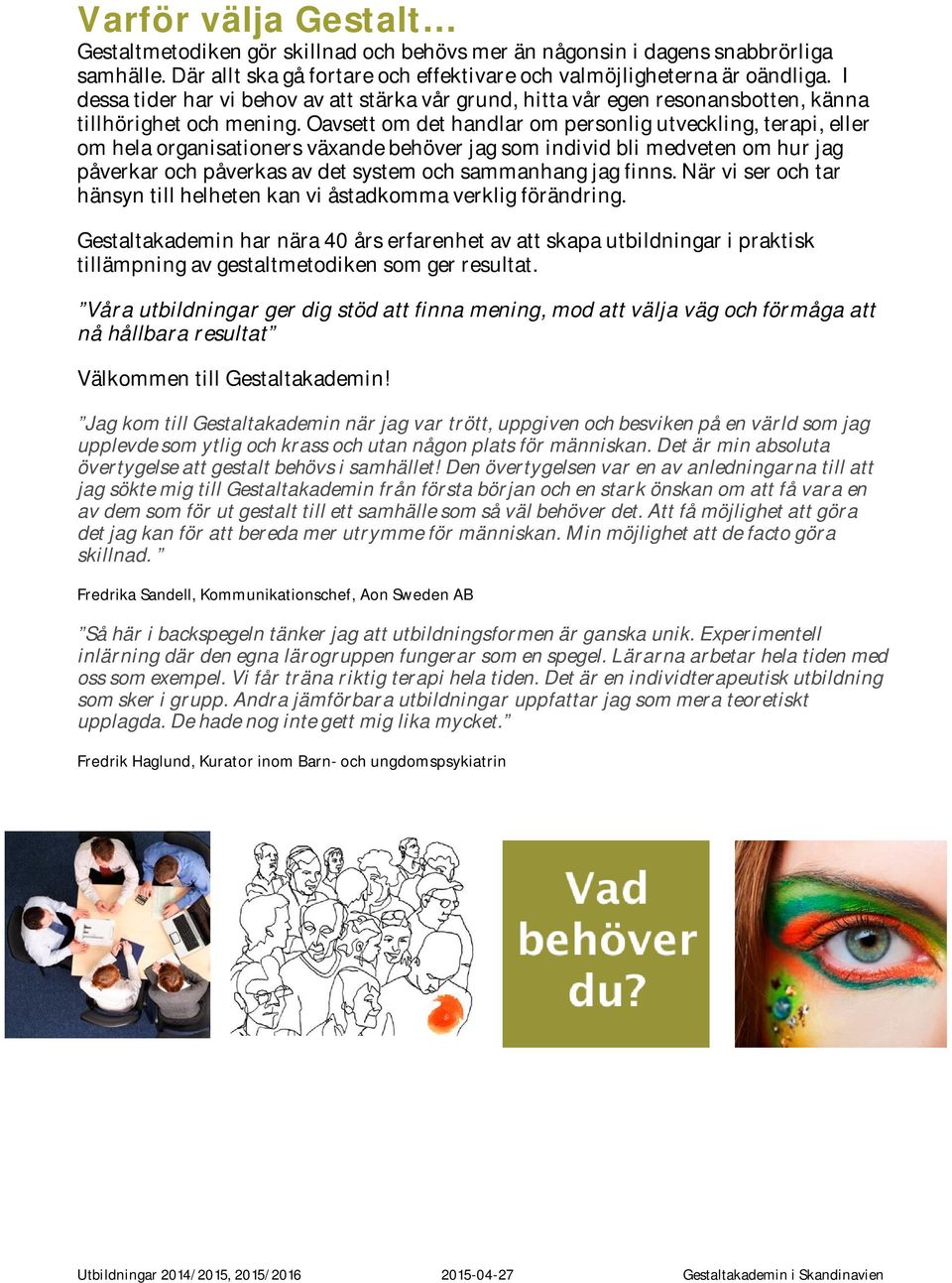 Oavsett om det handlar om personlig utveckling, terapi, eller om hela organisationers växande behöver jag som individ bli medveten om hur jag påverkar och påverkas av det system och sammanhang jag