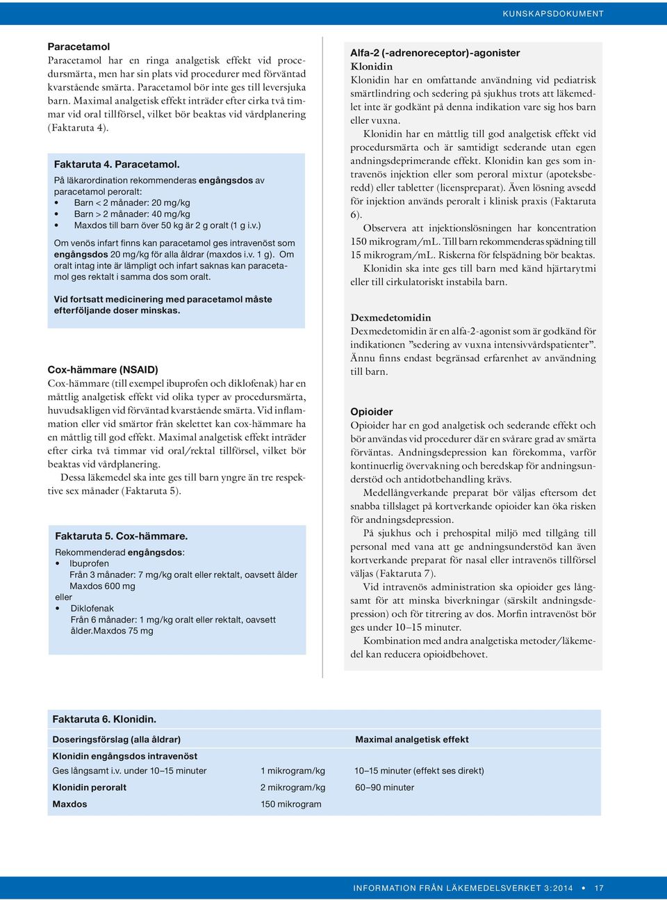 På läkarordination rekommenderas engångsdos av paracetamol peroralt: arn < 2 månader: 20 mg/kg arn > 2 månader: 40 mg/kg Maxdos till barn över 50 kg är 2 g oralt (1 g i.v.) Om venös infart finns kan paracetamol ges intravenöst som engångsdos 20 mg/kg för alla åldrar (maxdos i.