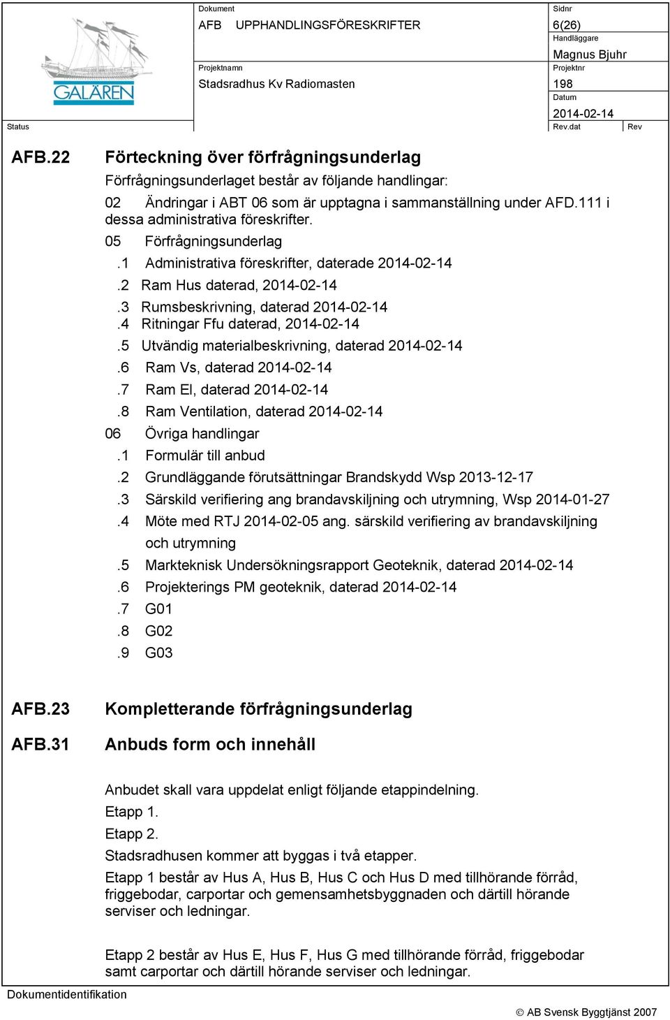 5 Utvändig materialbeskrivning, daterad.6 Ram Vs, daterad.7 Ram El, daterad.8 Ram Ventilation, daterad 06 Övriga handlingar.1 Formulär till anbud.