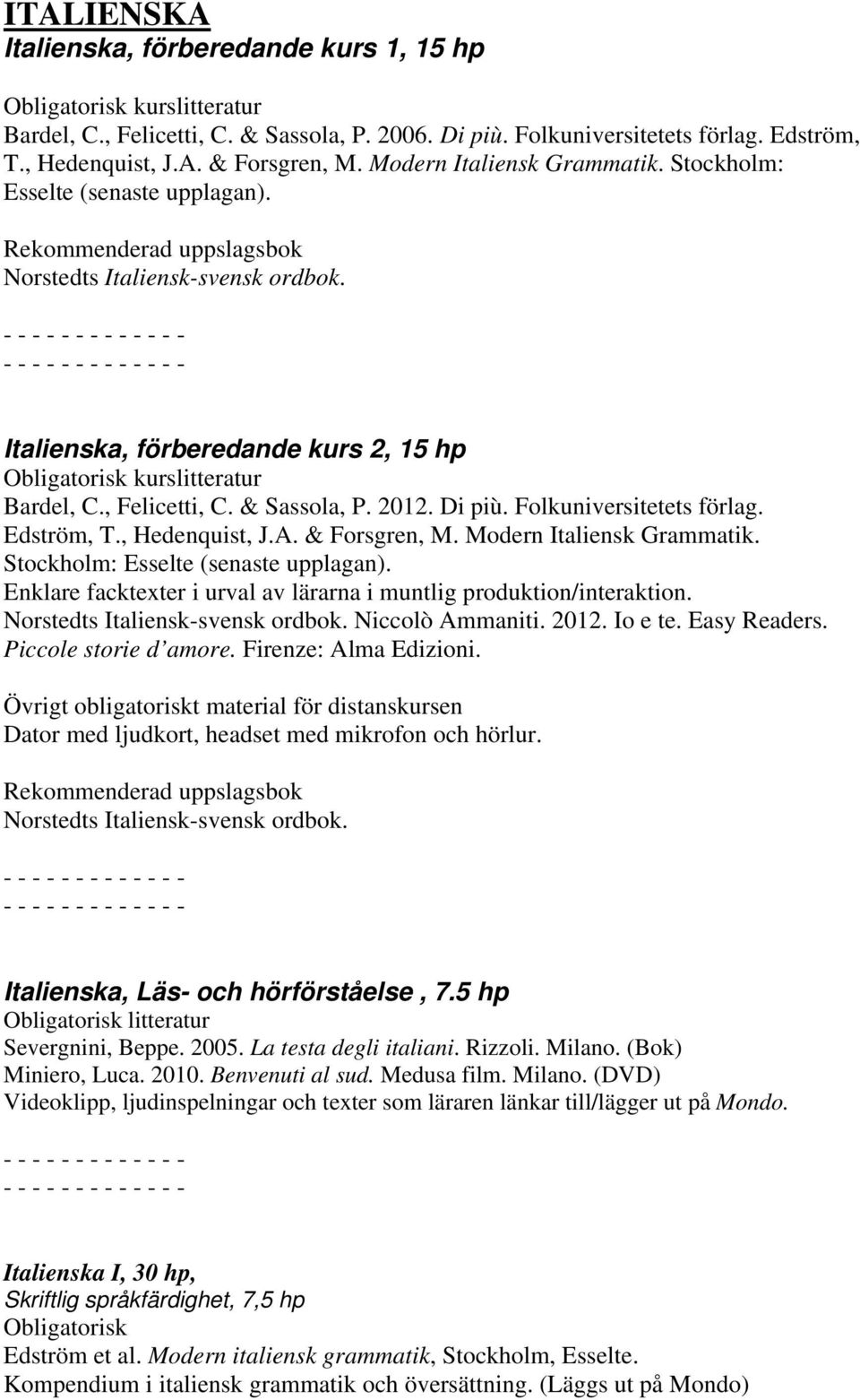 , Felicetti, C. & Sassola, P. 2012. Di più. Folkuniversitetets förlag. Edström, T., Hedenquist, J.A. & Forsgren, M. Modern Italiensk Grammatik. Stockholm: Esselte (senaste upplagan).