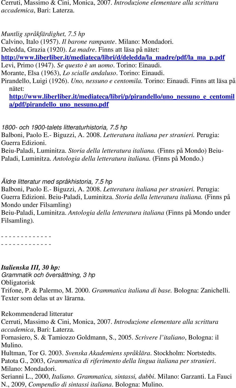 Morante, Elsa (1963), Lo scialle andaluso. Torino: Einaudi. Pirandello, Luigi (1926). Uno, nessuno e centomila. Torino: Einaudi. Finns att läsa på nätet: http://www.liberliber.