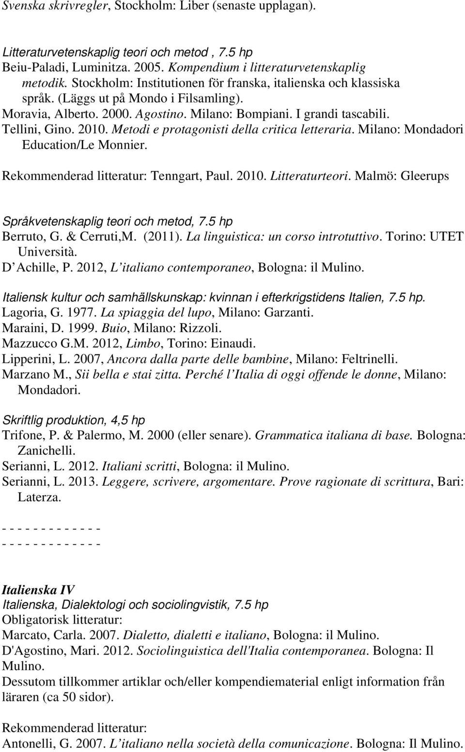 Metodi e protagonisti della critica letteraria. Milano: Mondadori Education/Le Monnier. Rekommenderad litteratur: Tenngart, Paul. 2010. Litteraturteori.