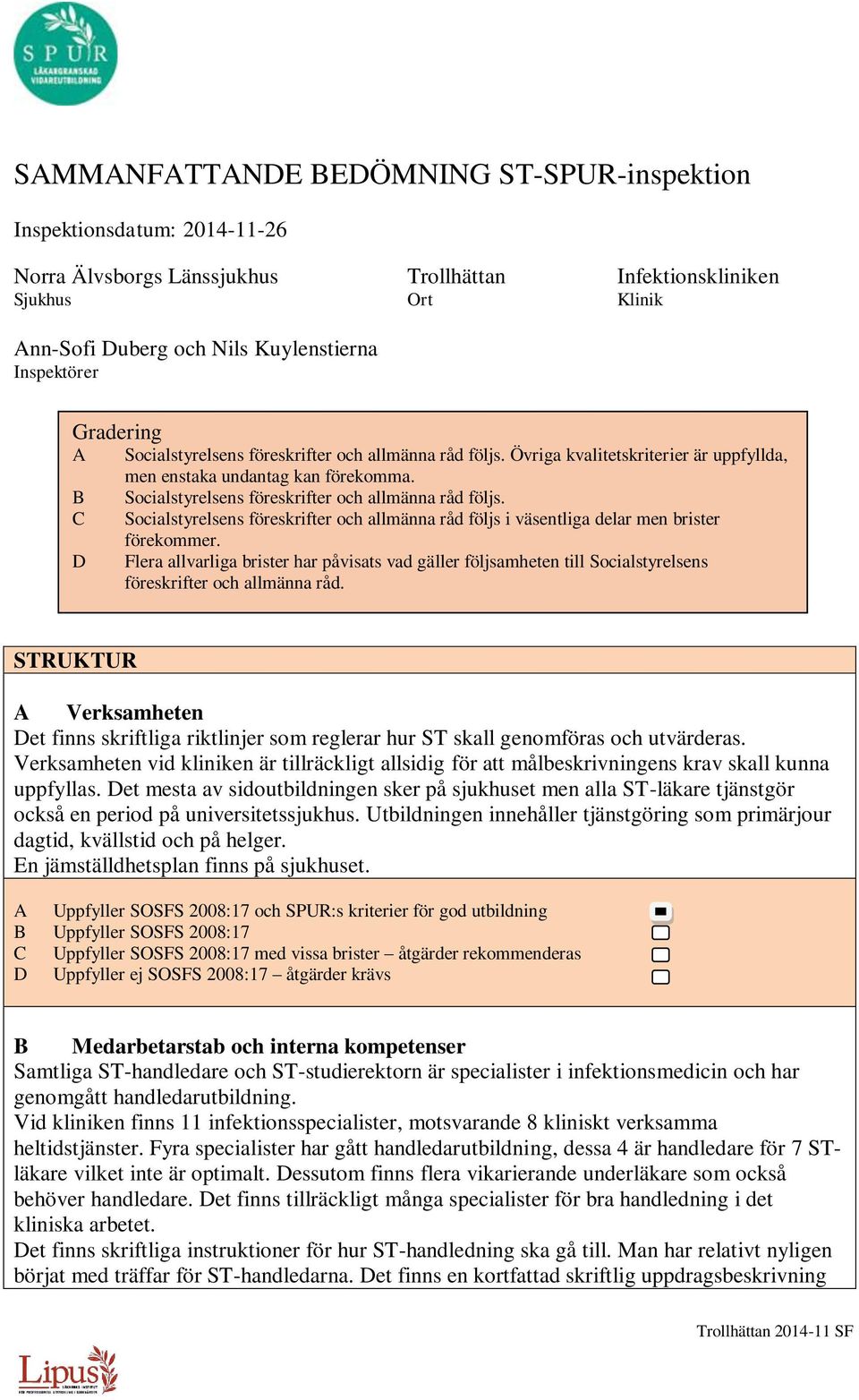 B Socialstyrelsens föreskrifter och allmänna råd följs. C Socialstyrelsens föreskrifter och allmänna råd följs i väsentliga delar men brister förekommer.