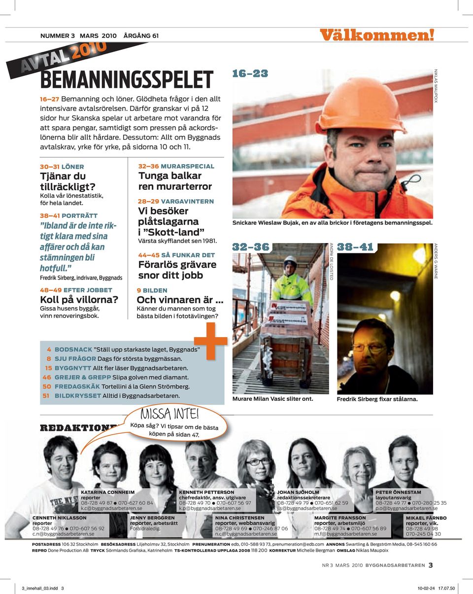 Dessutom: Allt om Byggnads avtalskrav, yrke för yrke, på sidorna 10 och 11. 30 31 LÖNER Tjänar du tillräckligt? Kolla vår lönestatistik, för hela landet.