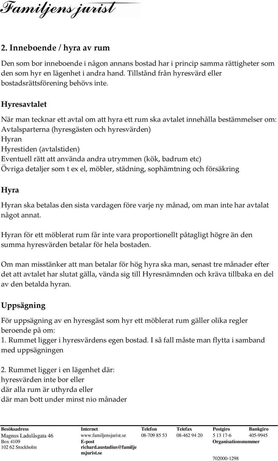 Hyresavtalet När man tecknar ett avtal om att hyra ett rum ska avtalet innehålla bestämmelser om: Avtalsparterna (hyresgästen och hyresvärden) Hyran Hyrestiden (avtalstiden) Eventuell rätt att