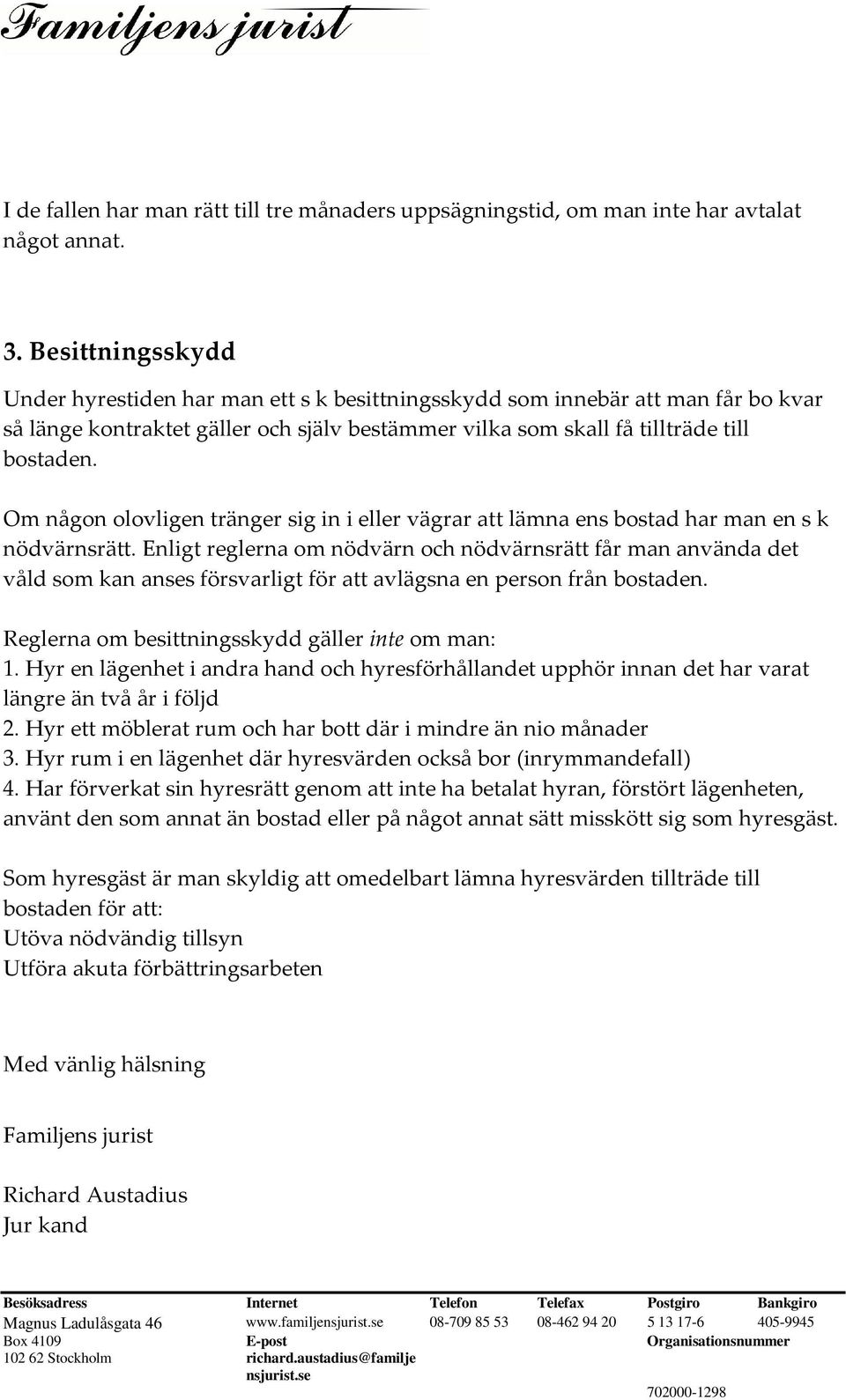 Om någon olovligen tränger sig in i eller vägrar att lämna ens bostad har man en s k nödvärnsrätt.