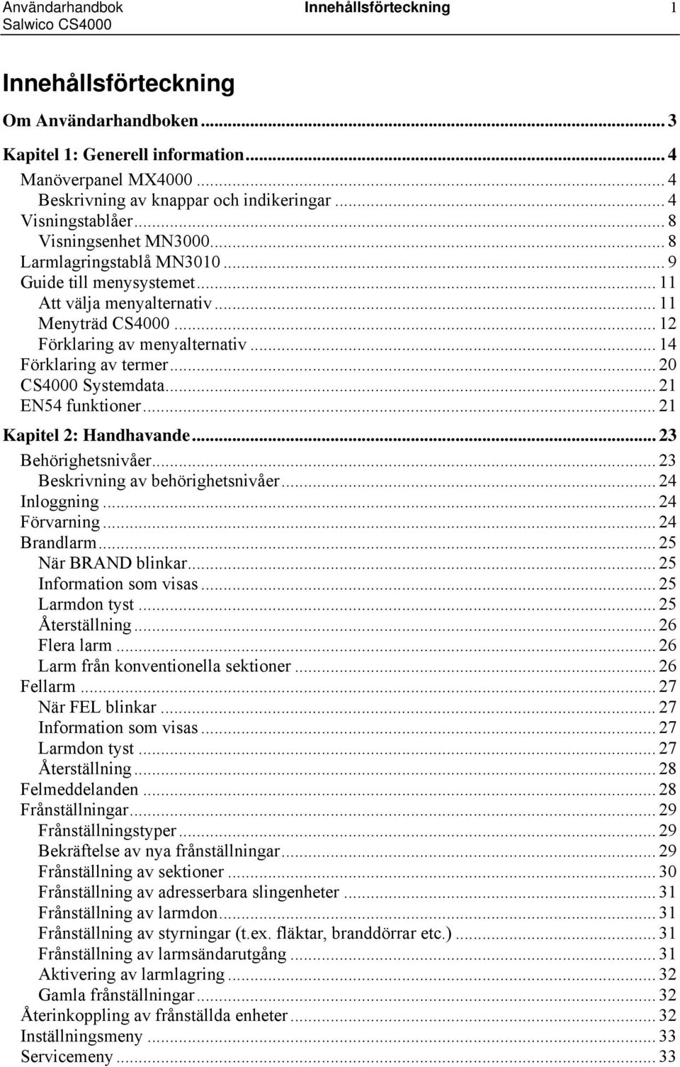 .. 14 Förklaring av termer... 20 CS4000 Systemdata... 21 EN54 funktioner... 21 Kapitel 2: Handhavande... 23 Behörighetsnivåer... 23 Beskrivning av behörighetsnivåer... 24 Inloggning... 24 Förvarning.