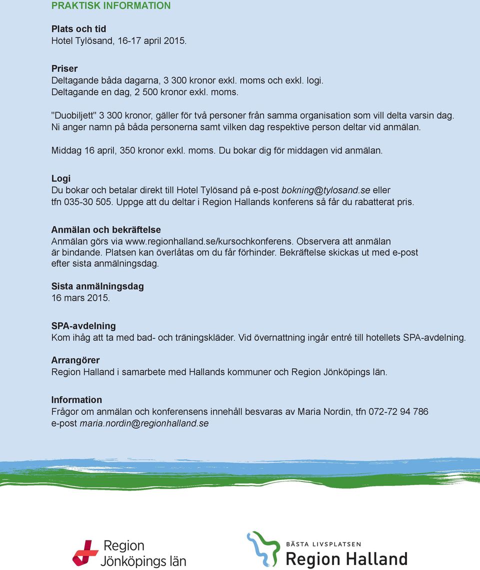 2 500 moms. kronor exkl. moms. För middag 3 april är kostnaden 350 kronor exkl. moms. Du "Duobiljett" bokar dig 3 för 300 middagen kronor, gäller vid anmälan.