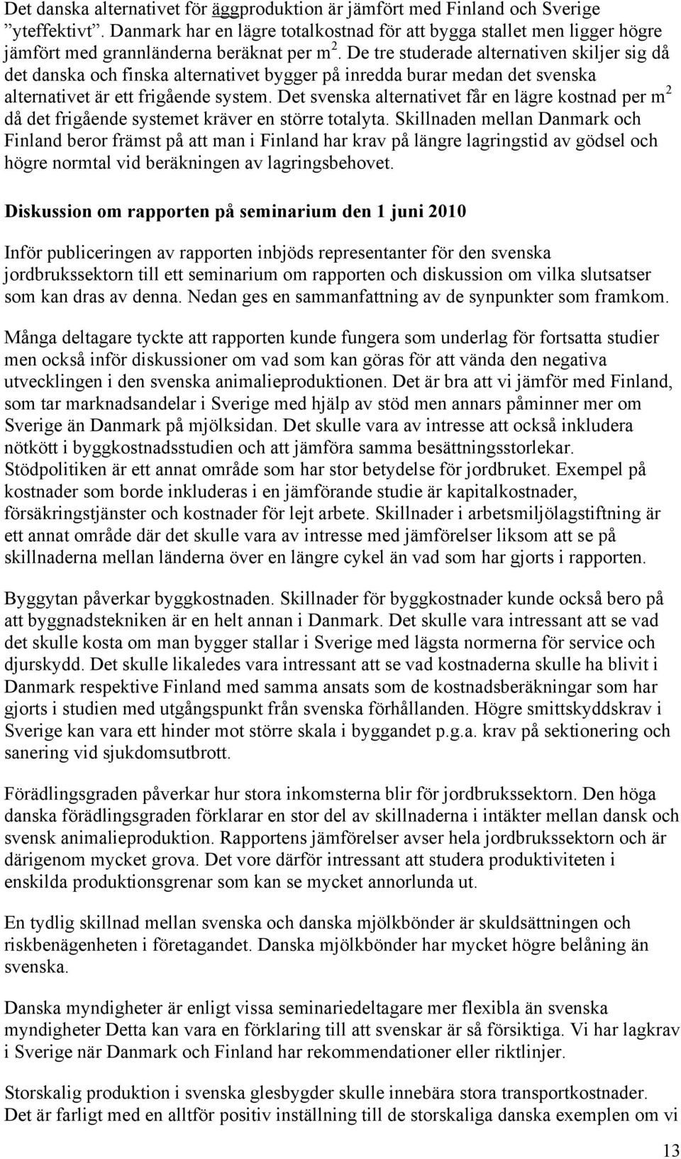 De tre studerade alternativen skiljer sig då det danska och finska alternativet bygger på inredda burar medan det svenska alternativet är ett frigående system.