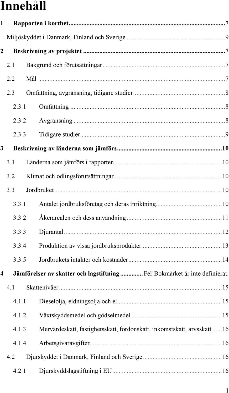 ..10 3.3 Jordbruket...10 3.3.1 Antalet jordbruksföretag och deras inriktning...10 3.3.2 Åkerarealen och dess användning...11 3.3.3 Djurantal...12 3.3.4 Produktion av vissa jordbruksprodukter...13 3.3.5 Jordbrukets intäkter och kostnader.