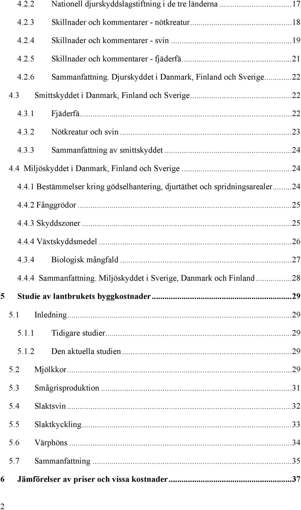 ..24 4.4 Miljöskyddet i Danmark, Finland och Sverige...24 4.4.1 Bestämmelser kring gödselhantering, djurtäthet och spridningsarealer...24 4.4.2 Fånggrödor...25 4.4.3 Skyddszoner...25 4.4.4 Växtskyddsmedel.