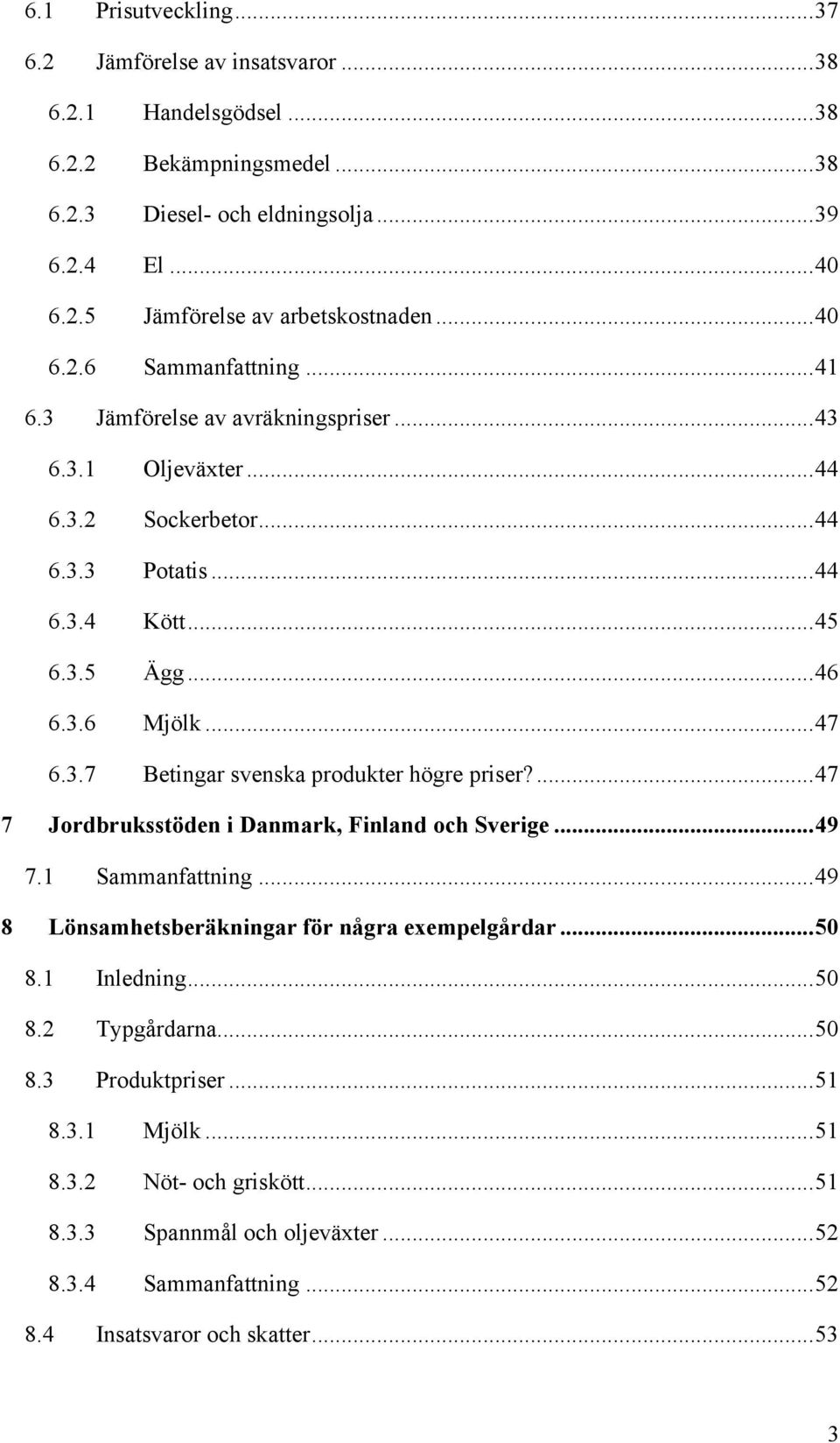 ...47 7 Jordbruksstöden i Danmark, Finland och Sverige...49 7.1 Sammanfattning...49 8 Lönsamhetsberäkningar för några exempelgårdar...50 8.1 Inledning...50 8.2 Typgårdarna...50 8.3 Produktpriser.