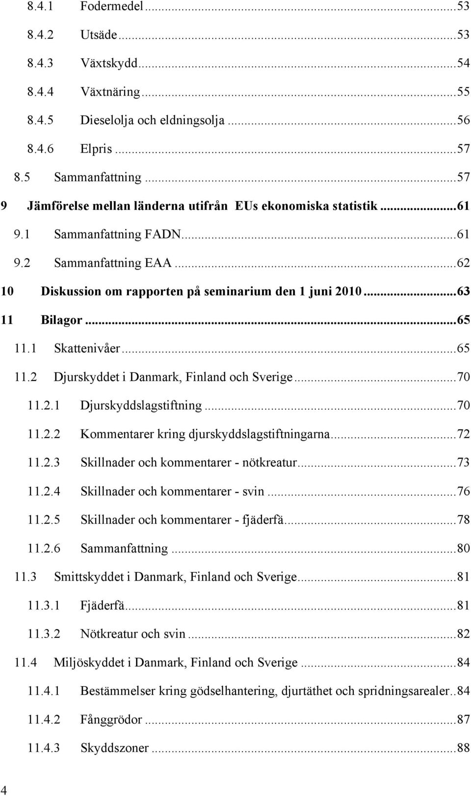 ..65 11.1 Skattenivåer...65 11.2 Djurskyddet i Danmark, Finland och Sverige...70 11.2.1 Djurskyddslagstiftning...70 11.2.2 Kommentarer kring djurskyddslagstiftningarna...72 11.2.3 Skillnader och kommentarer - nötkreatur.