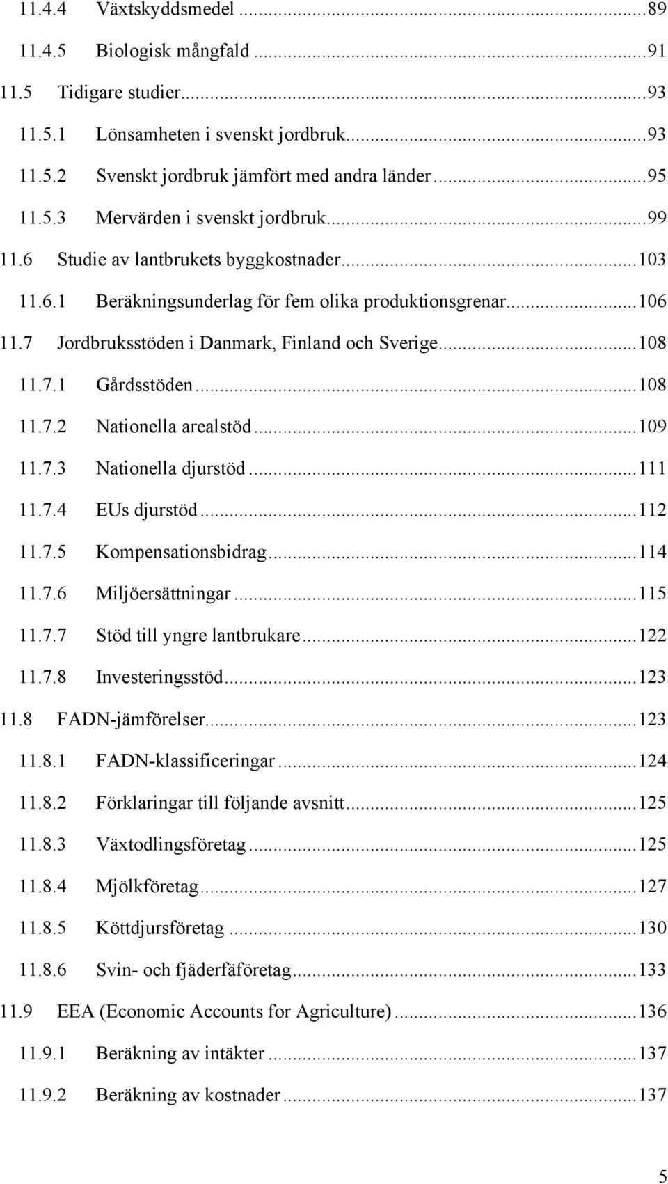 ..109 11.7.3 Nationella djurstöd...111 11.7.4 EUs djurstöd...112 11.7.5 Kompensationsbidrag...114 11.7.6 Miljöersättningar...115 11.7.7 Stöd till yngre lantbrukare...122 11.7.8 Investeringsstöd.