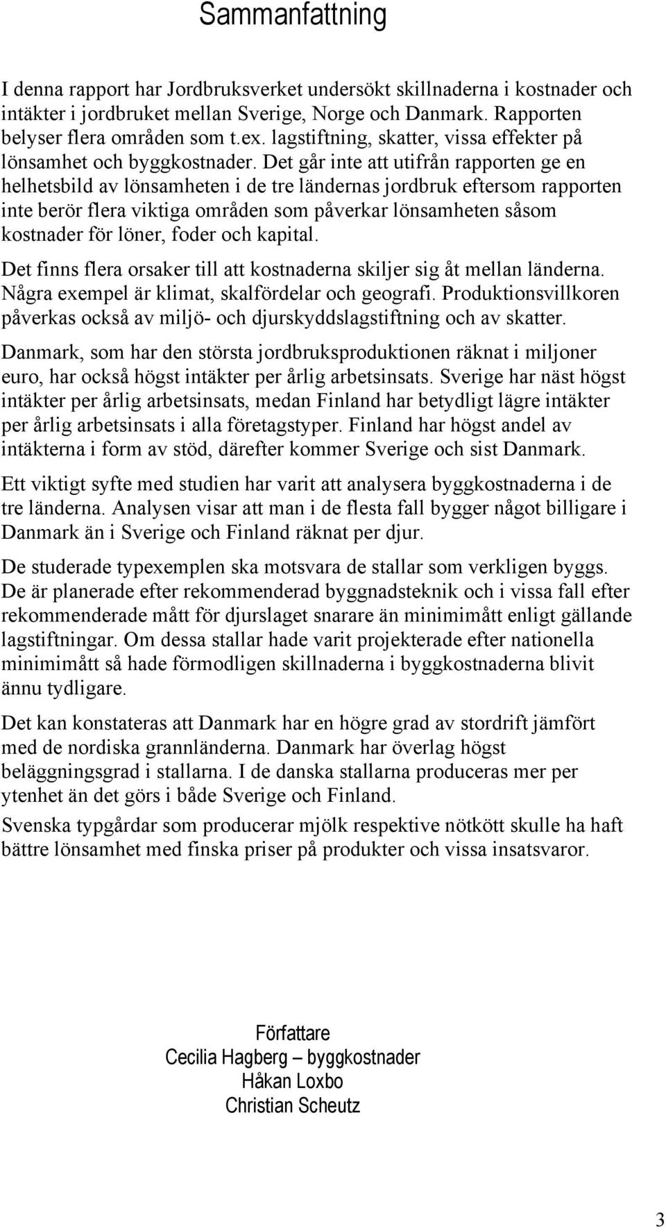 Det går inte att utifrån rapporten ge en helhetsbild av lönsamheten i de tre ländernas jordbruk eftersom rapporten inte berör flera viktiga områden som påverkar lönsamheten såsom kostnader för löner,