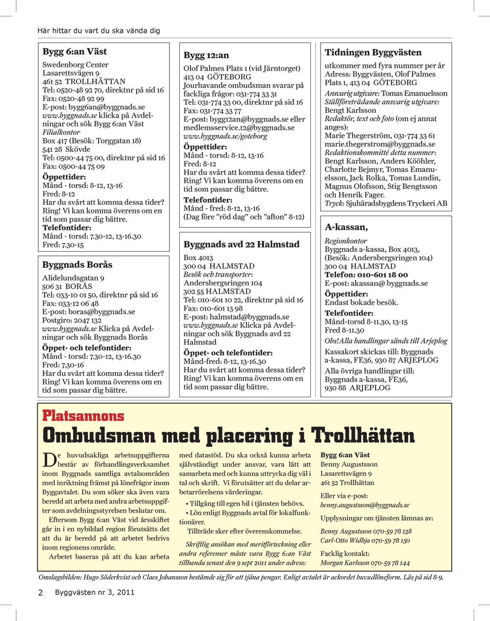 se klicka på Avdelningar och sök Bygg 6:an Väst Filialkontor Box 417 (Besök: Torggatan 18) 541 28 Skövde Tel: 0500-44 75 00, direktnr på sid 16 Fax: 0500-44 75 09 Öppettider: Månd - torsd: 8-12,