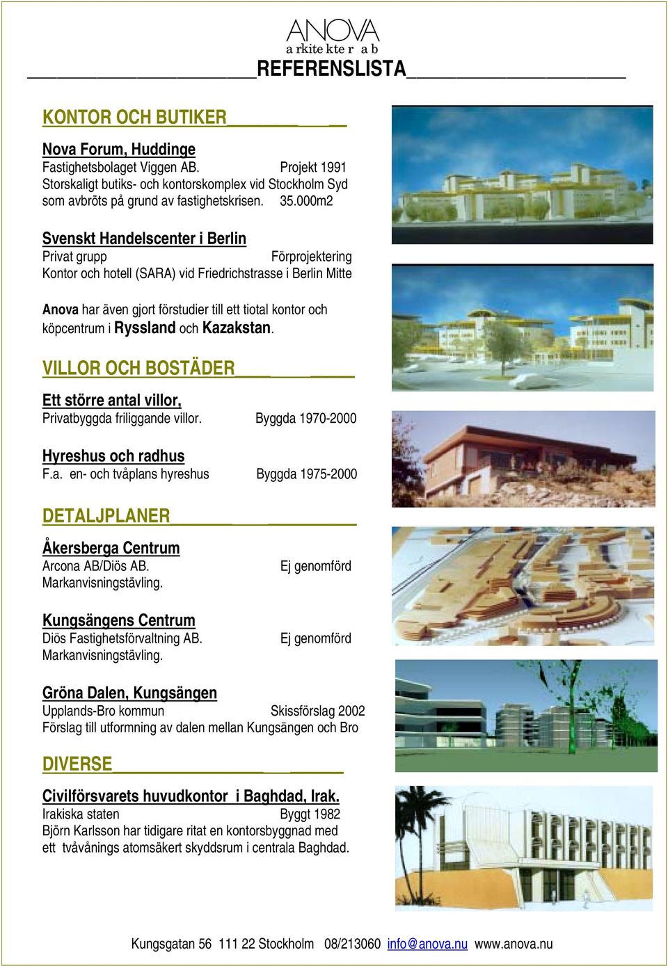 Ryssland och Kazakstan. VILLOR OCH BOSTÄDER Ett större antal villor, Privatbyggda friliggande villor. Byggda 1970-2000 Hyreshus och radhus F.a. en- och tvåplans hyreshus Byggda 1975-2000 DETALJPLANER Åkersberga Centrum Arcona AB/Diös AB.