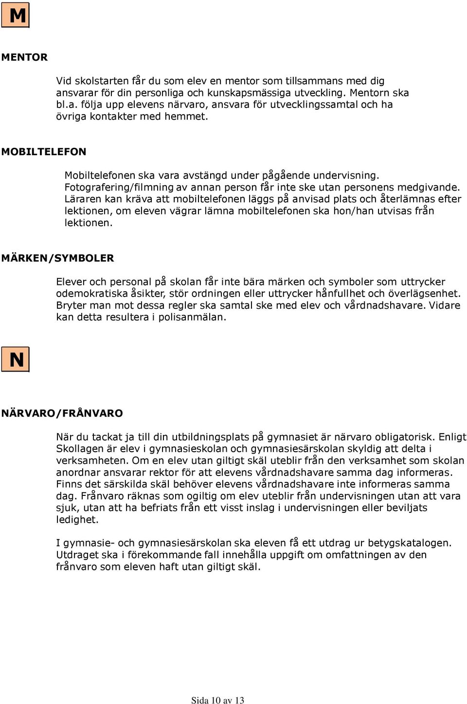 Läraren kan kräva att mobiltelefonen läggs på anvisad plats och återlämnas efter lektionen, om eleven vägrar lämna mobiltelefonen ska hon/han utvisas från lektionen.