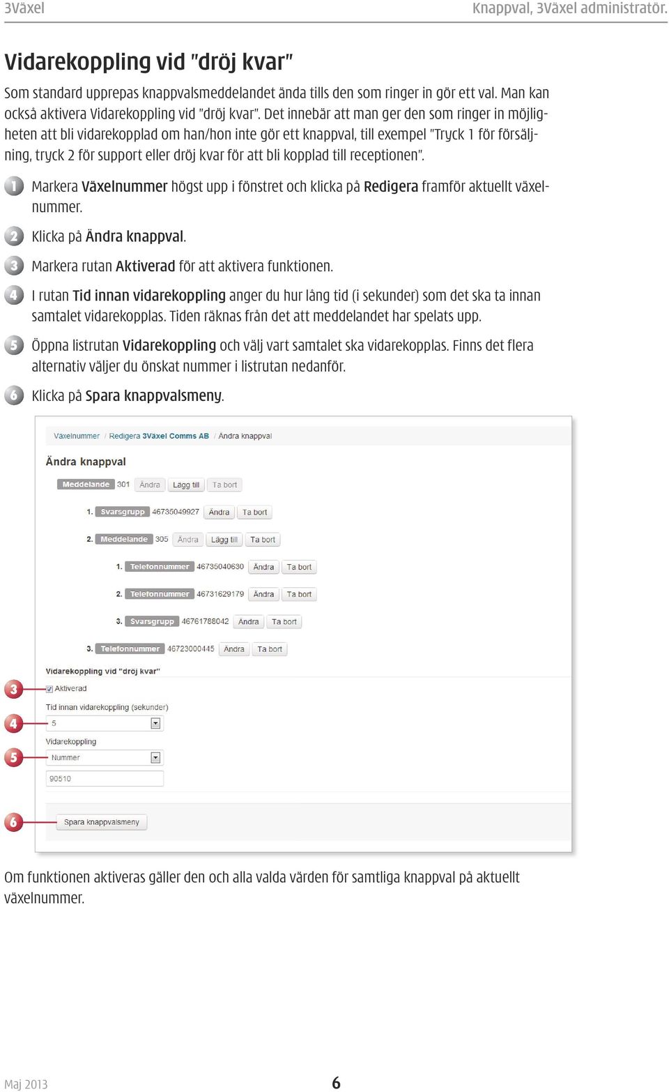 kopplad till receptionen. 1 Markera Växelnummer högst upp i fönstret och klicka på Redigera framför aktuellt växelnummer. 2 Klicka på Ändra knappval.