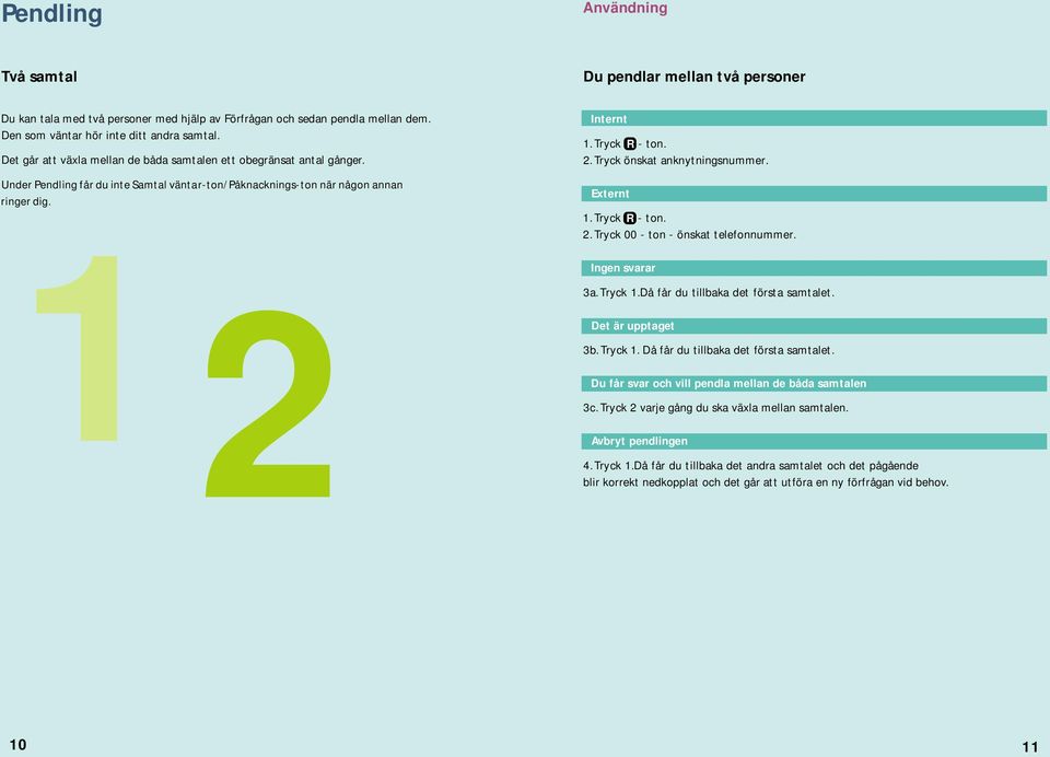 önskat anknytningsnummer. Externt 1. R - ton. 2. 00 - ton - önskat telefonnummer. Ingen svarar 3a. 1.Då får du tillbaka det första samtalet. Det är upptaget 3b. 1. Då får du tillbaka det första samtalet.