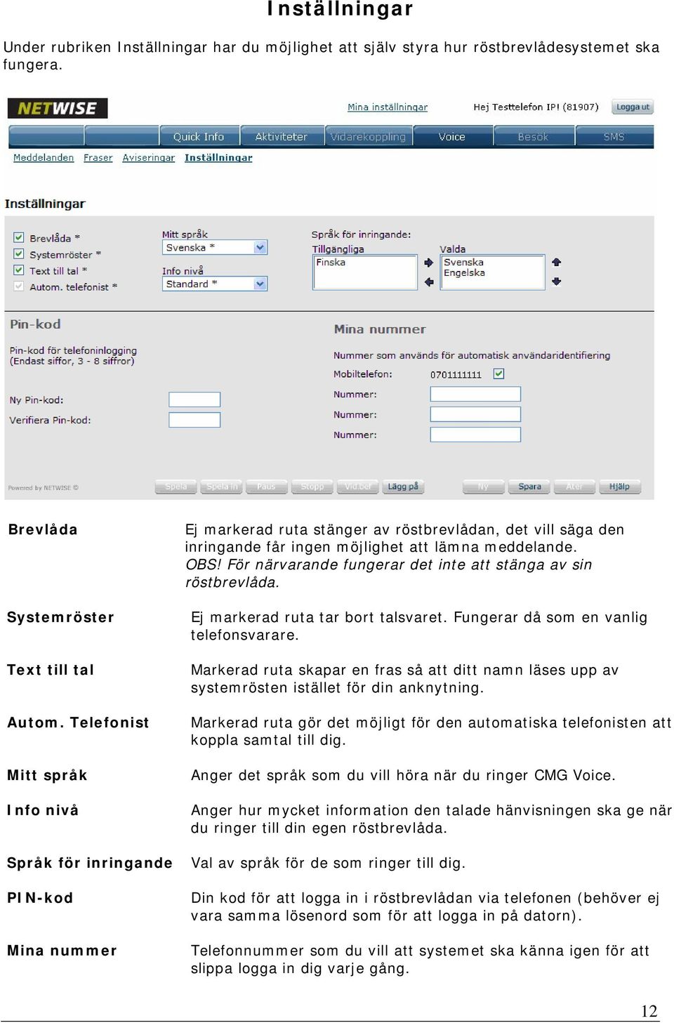 För närvarande fungerar det inte att stänga av sin röstbrevlåda. Ej markerad ruta tar bort talsvaret. Fungerar då som en vanlig telefonsvarare.