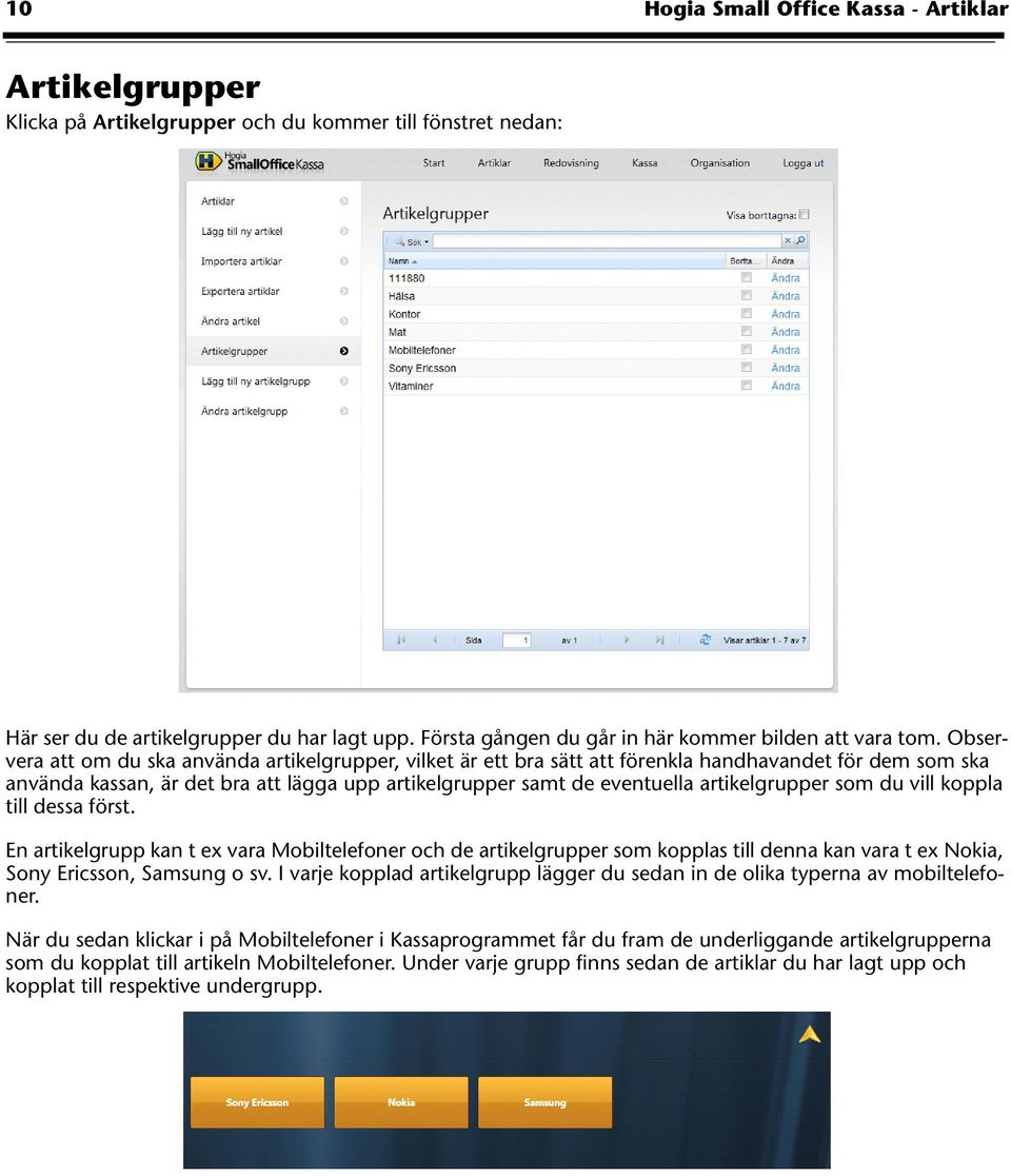 Observera att om du ska använda artikelgrupper, vilket är ett bra sätt att förenkla handhavandet för dem som ska använda kassan, är det bra att lägga upp artikelgrupper samt de eventuella