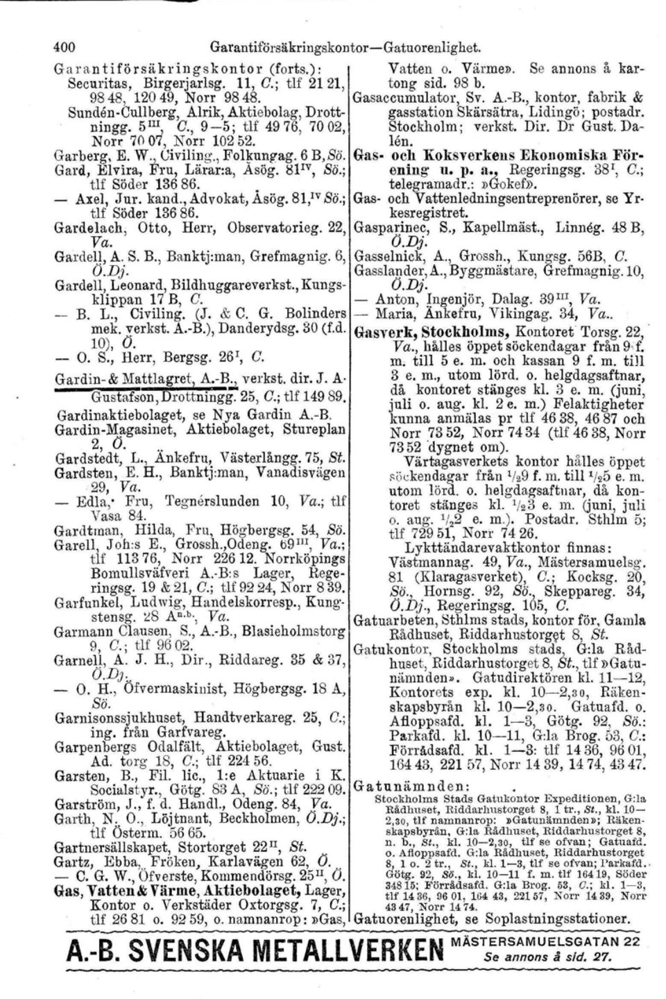 ; tlf Söder 136 86.. - Axel, Jur. kand., Advokat, Asög. 81,IVSö.; tlf Söder 136 86. Gardelach, Otto, Herr, Observatorieg. 22, Va. Gardell, A. S. B., Banktj.man, Grefmagnig. 6, O.D,j.