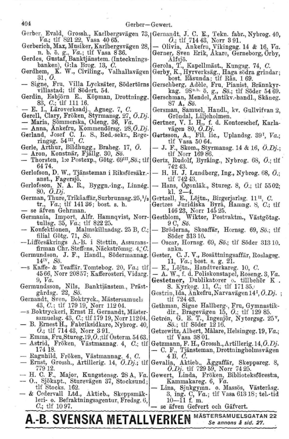 Gerner, Sven Erik, Akare, Gerneborg,Örby, Gerdes, Gustaf, Banktjänstem. (Intecknings- Alfsjö. banken), G:la Brog. 13, C. Gerola, T., Kapellmäst., Kungsg, 74, C. Gerdhem,. K. W., Civiling.