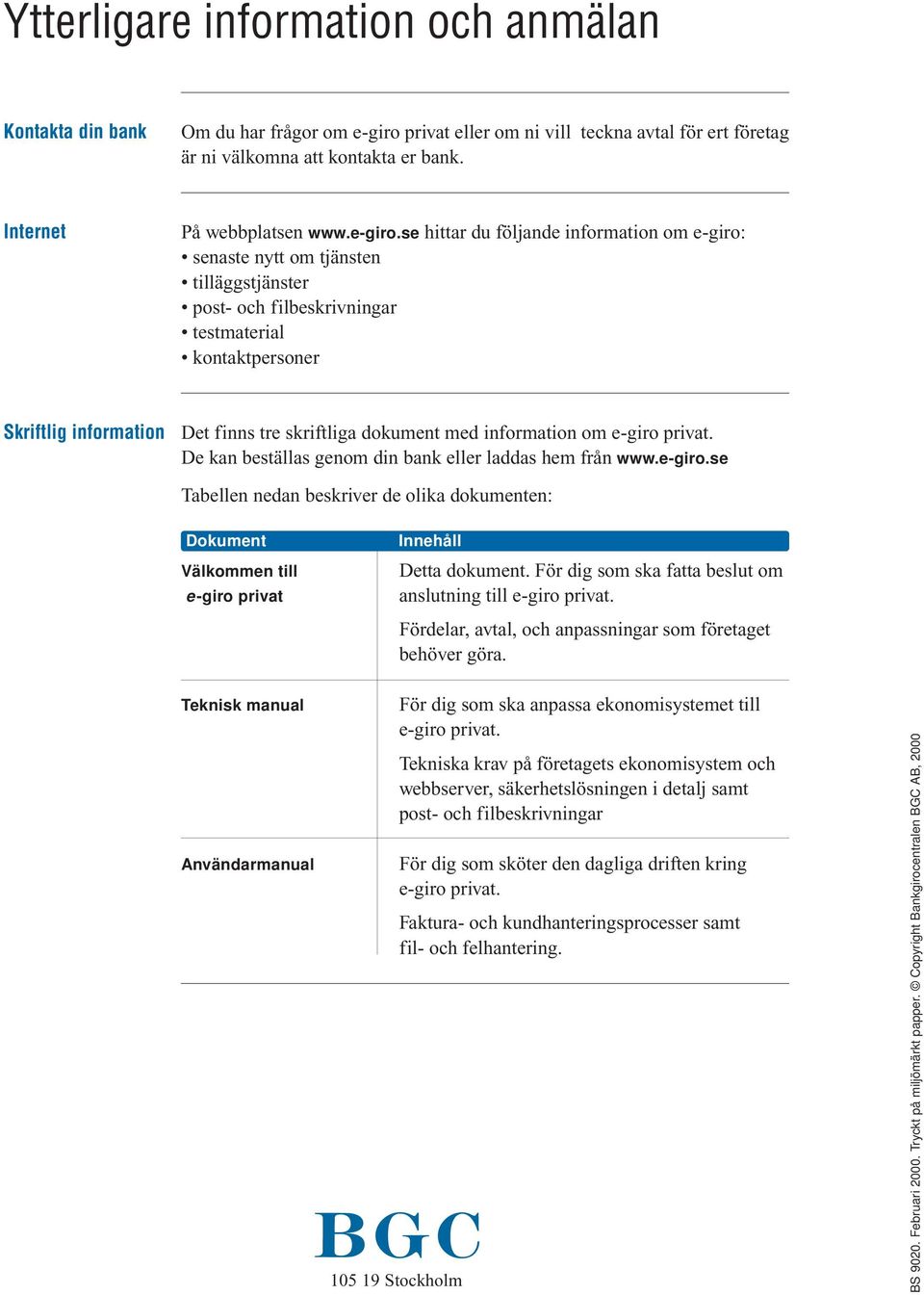 se hittar du följande information om e-giro: senaste nytt om tjänsten tilläggstjänster post- och filbeskrivningar testmaterial kontaktpersoner Skriftlig information Det finns tre skriftliga dokument