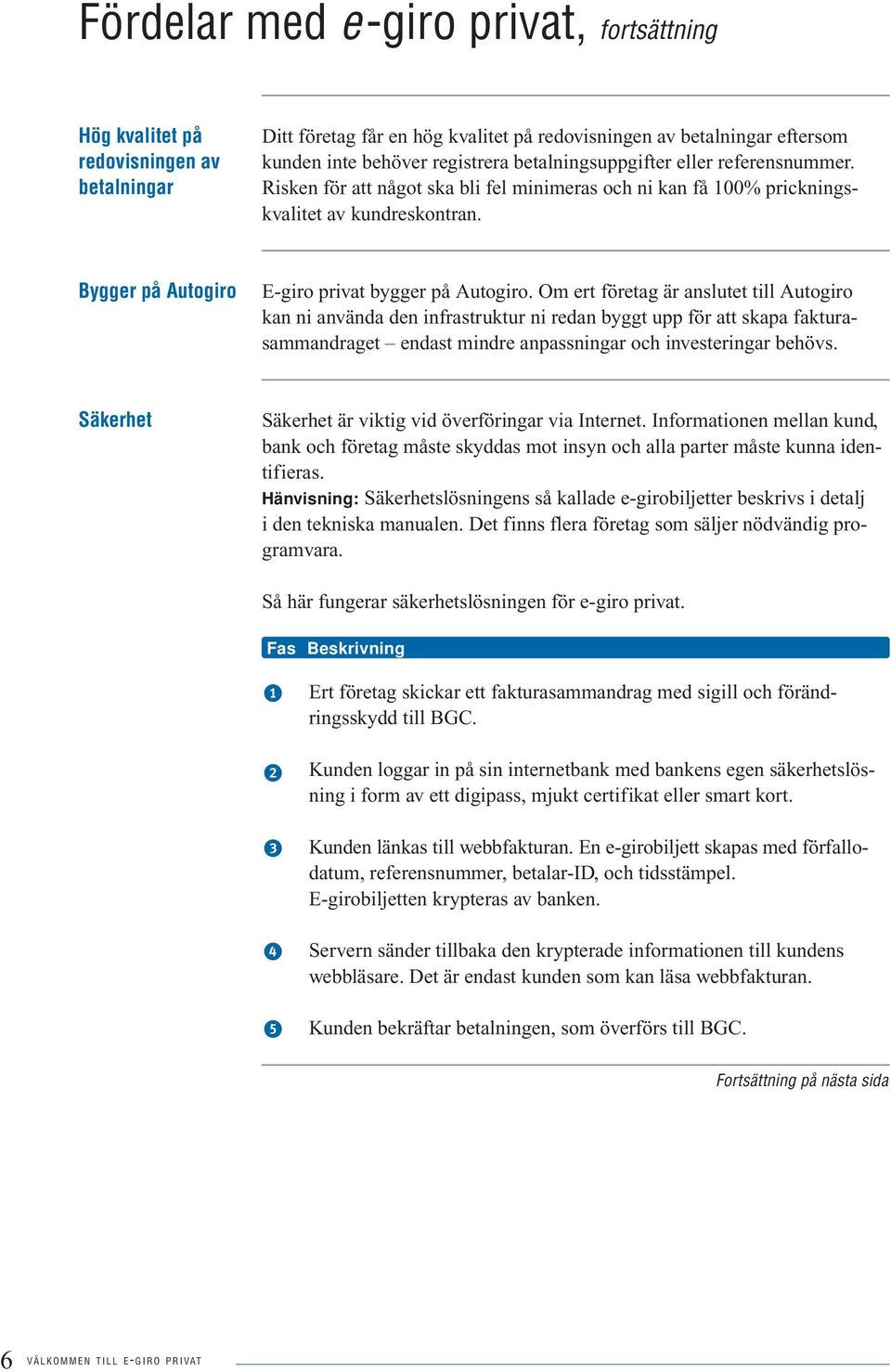 Om ert företag är anslutet till Autogiro kan ni använda den infrastruktur ni redan byggt upp för att skapa fakturasammandraget endast mindre anpassningar och investeringar behövs.