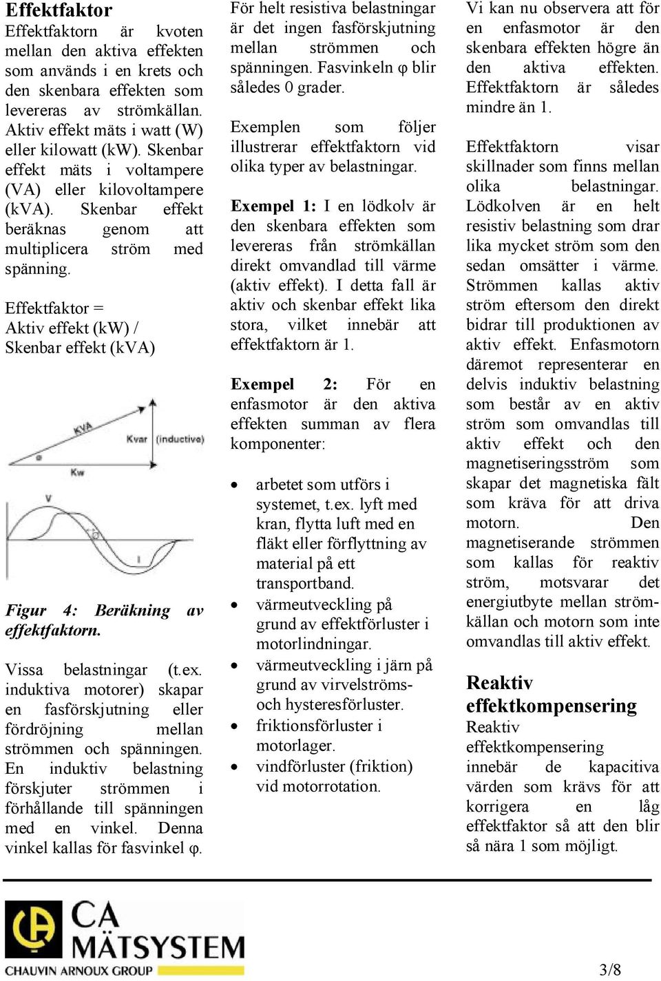 Effektfaktor = Aktiv effekt (kw) / Skenbar effekt (kva) Figur 4: Beräkning av effektfaktorn. Vissa belastningar (t.ex.