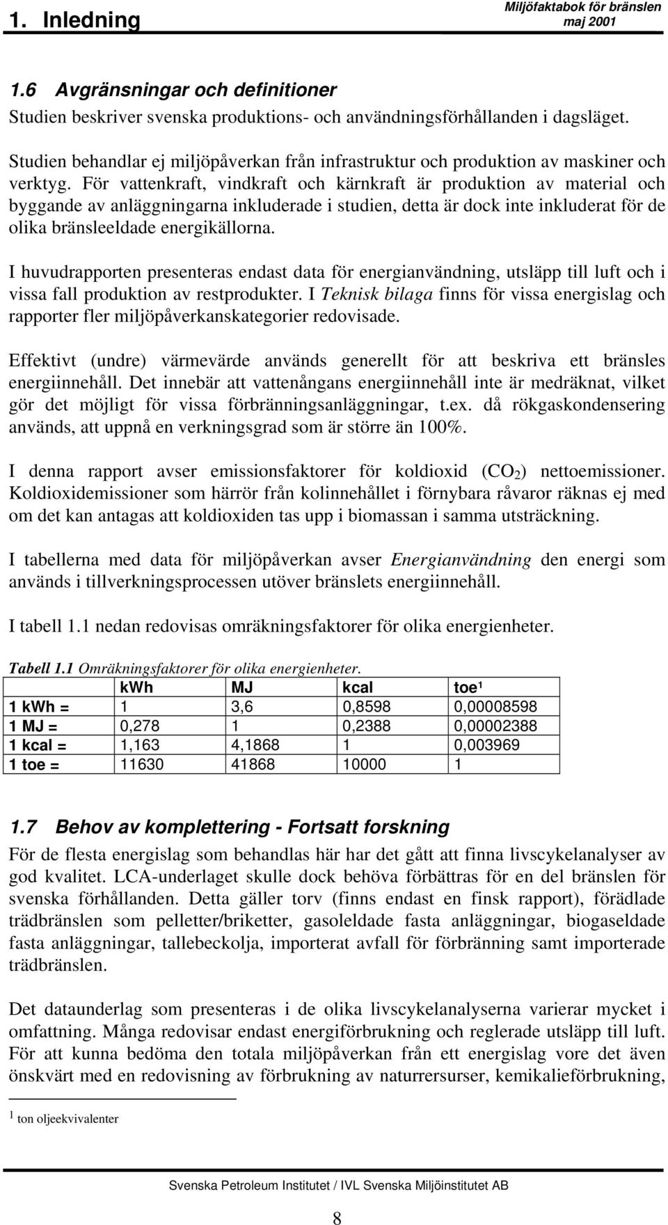 För vattenkraft, vindkraft och kärnkraft är produktion av material och byggande av anläggningarna inkluderade i studien, detta är dock inte inkluderat för de olika bränsleeldade energikällorna.