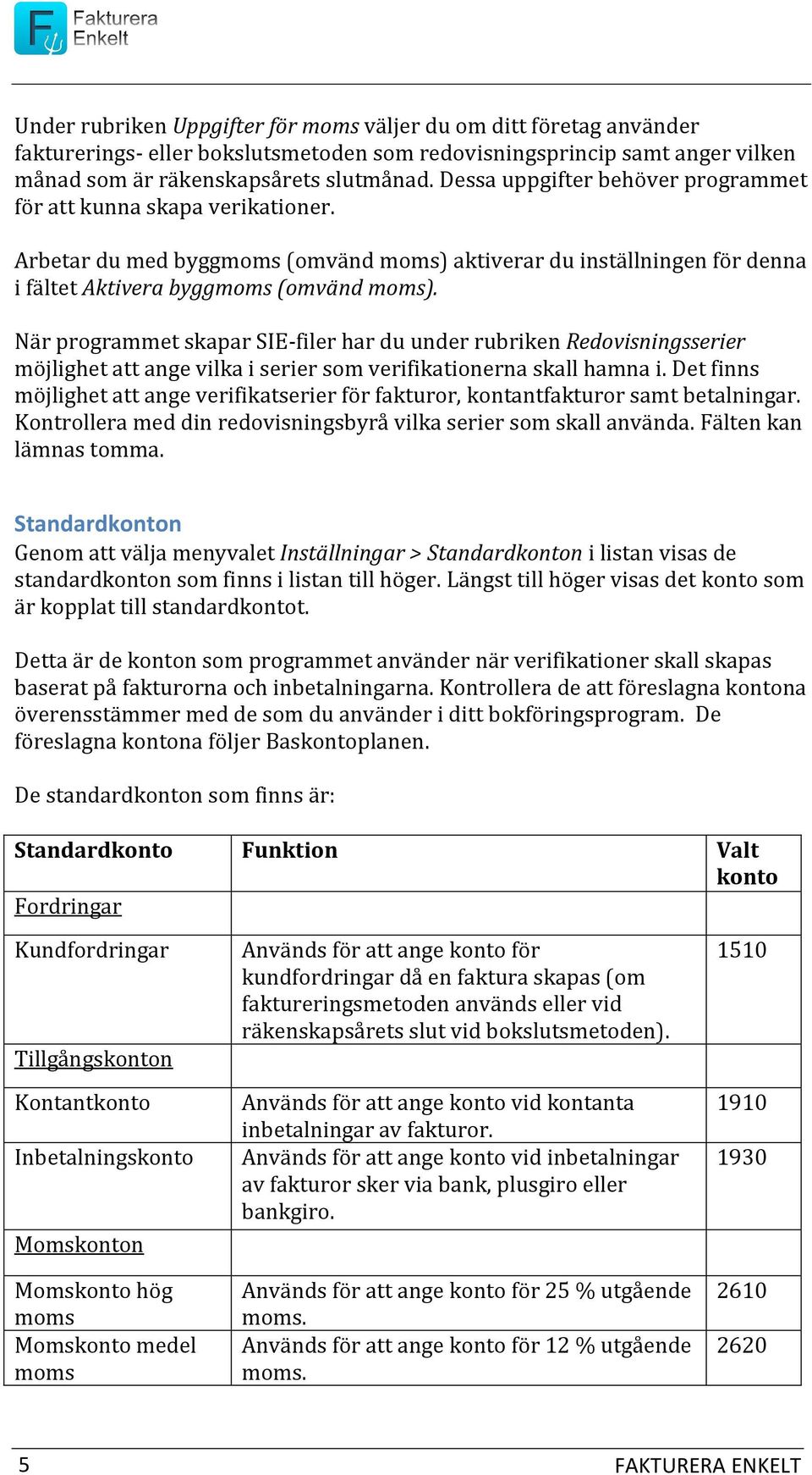 När programmet skapar SIE-filer har du under rubriken Redovisningsserier möjlighet att ange vilka i serier som verifikationerna skall hamna i.