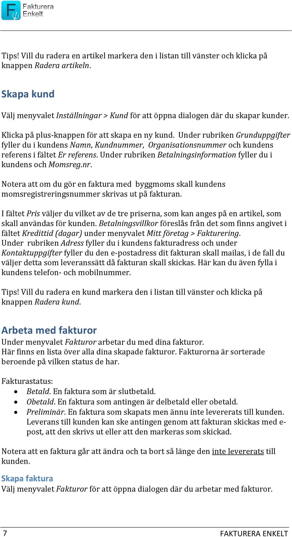 Under rubriken Betalningsinformation fyller du i kundens och Momsreg.nr. Notera att om du gör en faktura med byggmoms skall kundens momsregistreringsnummer skrivas ut på fakturan.