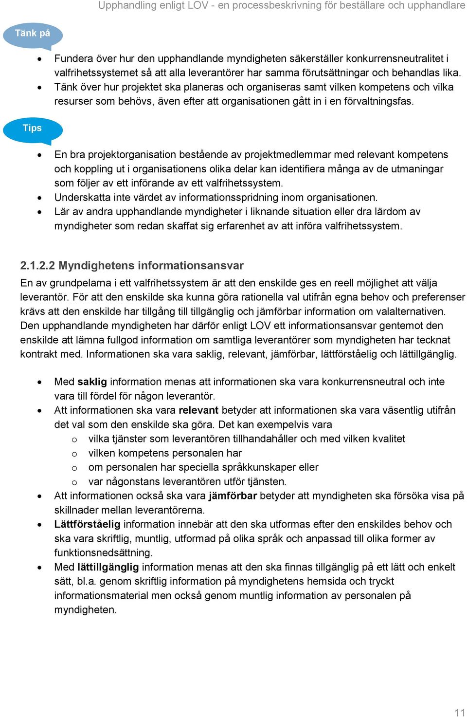 Tips En bra projektorganisation bestående av projektmedlemmar med relevant kompetens och koppling ut i organisationens olika delar kan identifiera många av de utmaningar som följer av ett införande