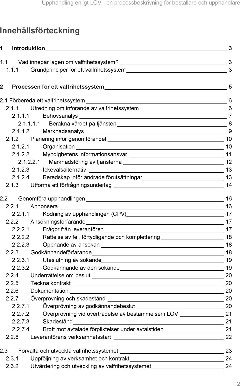 1.2.1 Organisation 10 2.1.2.2 Myndighetens informationsansvar 11 2.1.2.2.1 Marknadsföring av tjänsterna 12 2.1.2.3 Ickevalsalternativ 13 2.1.2.4 Beredskap inför ändrade förutsättningar 13 2.1.3 Utforma ett förfrågningsunderlag 14 2.