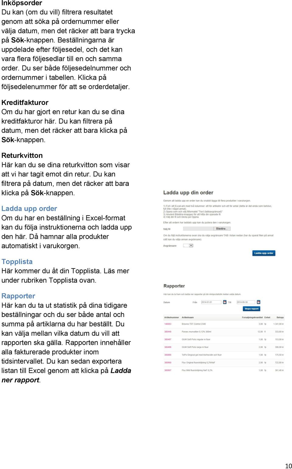 Klicka på följsedelenummer för att se orderdetaljer. Kreditfakturor Om du har gjort en retur kan du se dina kreditfakturor här. Du kan filtrera på datum, men det räcker att bara klicka på Sök-knappen.