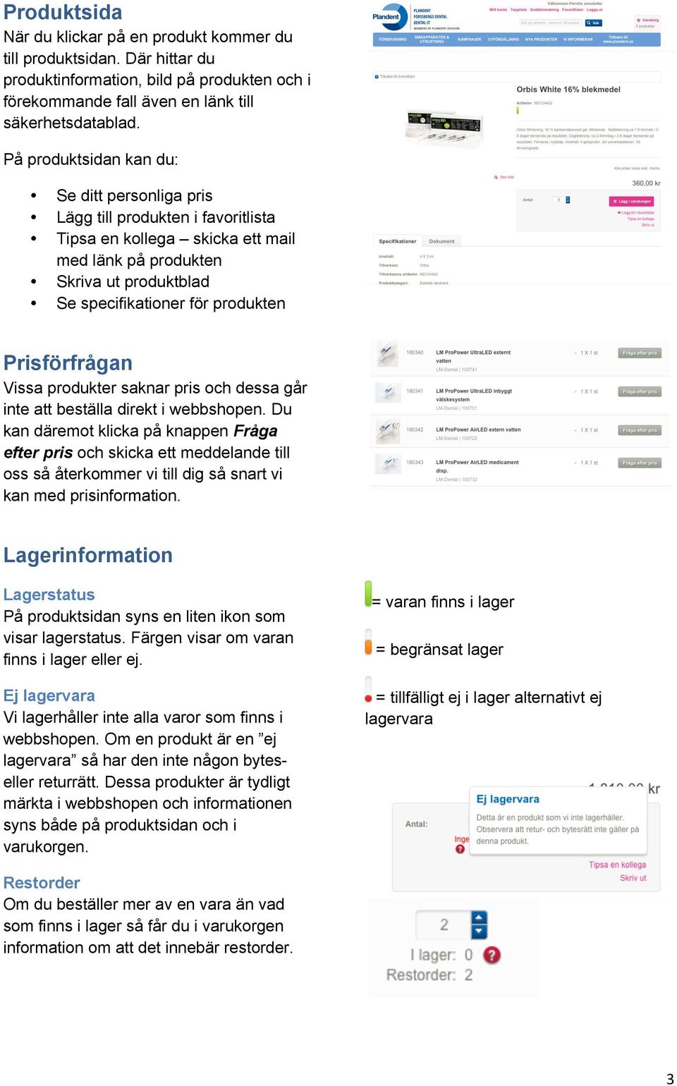 Prisförfrågan Vissa produkter saknar pris och dessa går inte att beställa direkt i webbshopen.