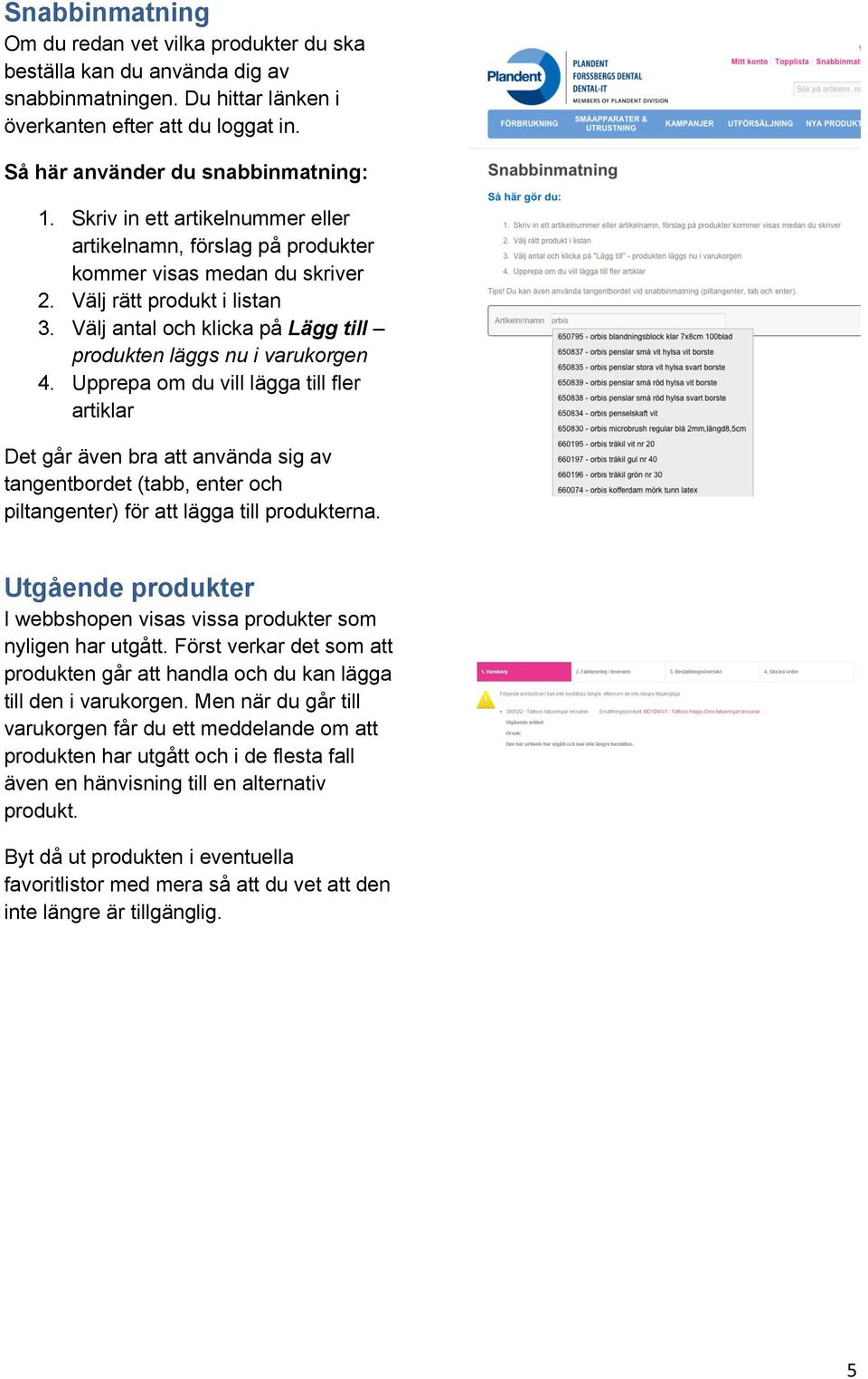 Upprepa om du vill lägga till fler artiklar Det går även bra att använda sig av tangentbordet (tabb, enter och piltangenter) för att lägga till produkterna.