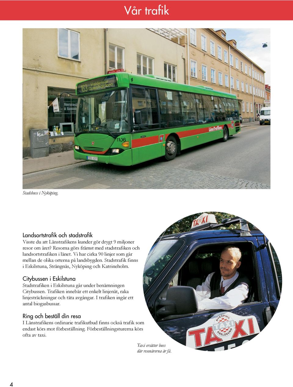 Stadstrafik finns i Eskilstuna, Strängnäs, Nyköping och Katrineholm. Citybussen i Eskilstuna Stadstrafiken i Eskilstuna går under benämningen Citybussen.