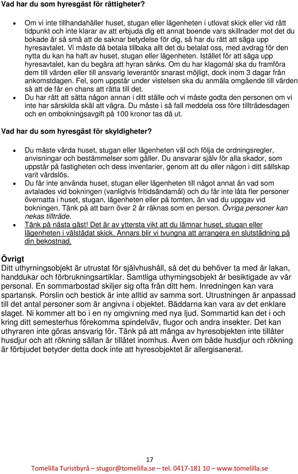 de saknar betydelse för dig, så har du rätt att säga upp hyresavtalet. Vi måste då betala tillbaka allt det du betalat oss, med avdrag för den nytta du kan ha haft av huset, stugan eller lägenheten.